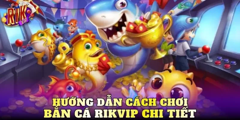 Hướng dẫn cách chơi bắn cá Rikvip chi tiết