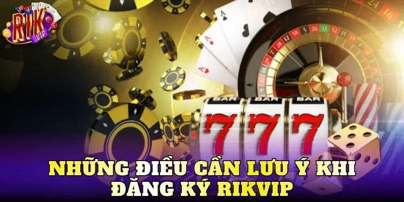 Những điều cần lưu ý khi đăng ký Rikvip