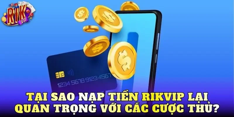 Tại sao nạp tiền Rikvip lại quan trọng với các cược thủ?